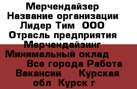 Мерчендайзер › Название организации ­ Лидер Тим, ООО › Отрасль предприятия ­ Мерчендайзинг › Минимальный оклад ­ 15 000 - Все города Работа » Вакансии   . Курская обл.,Курск г.